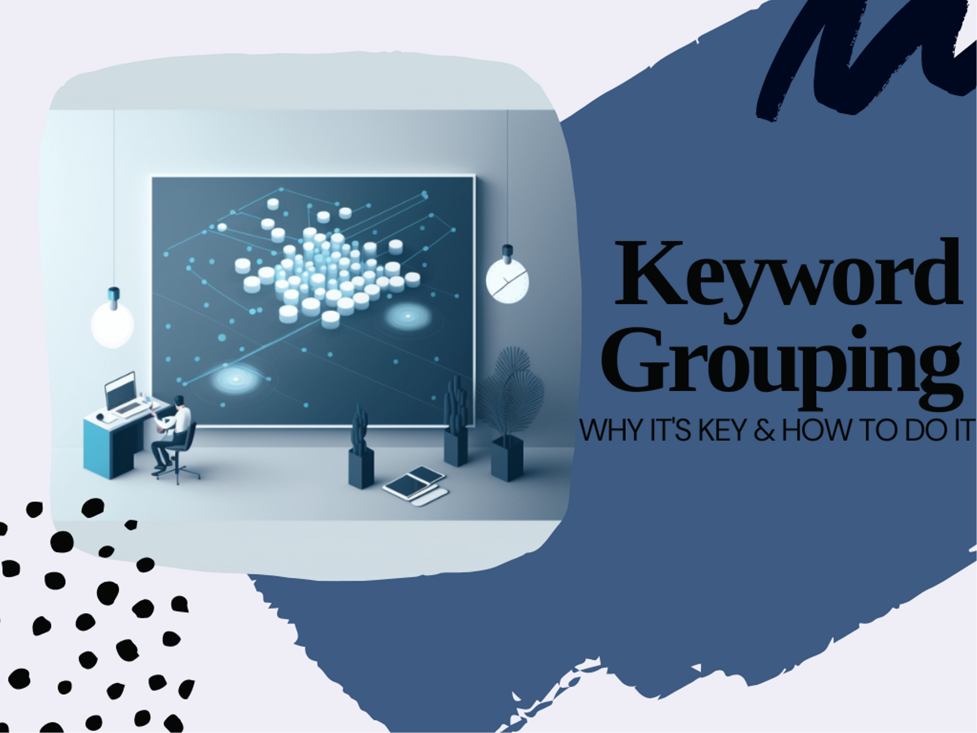 Keyword Grouping: Why it's key           & how to do it